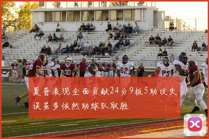 夏普表现全面贡献24分9板5助攻失误虽多依然助球队取胜