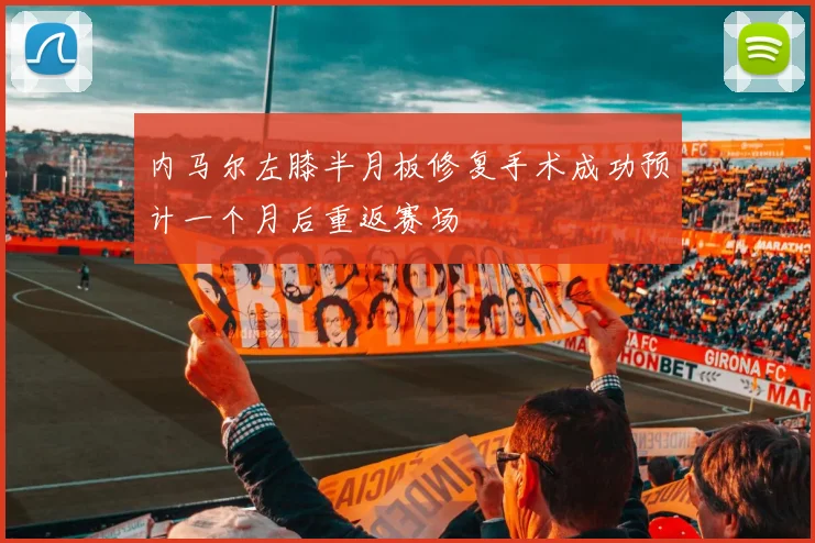 内马尔左膝半月板修复手术成功预计一个月后重返赛场