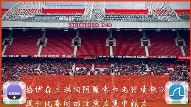 赫伊森主动向阿隆索和老将请教以提升比赛时的注意力集中能力