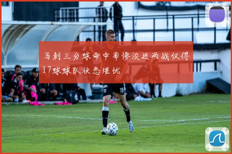 马刺三分球命中率惨淡近两战仅得17球球队状态堪忧