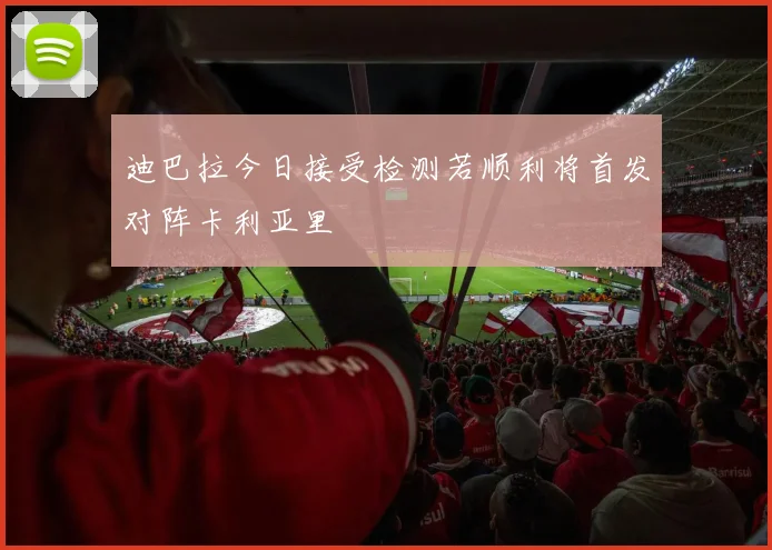 迪巴拉今日接受检测若顺利将首发对阵卡利亚里