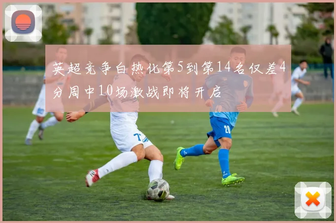 英超竞争白热化第5到第14名仅差4分周中10场激战即将开启