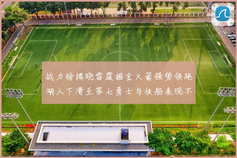 战力榜揭晓雷霆掘金火箭强势领跑湖人下滑至第七勇士与快船表现不佳