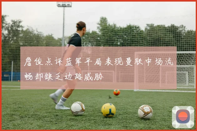 詹俊点评蓝军平局表现曼联中场流畅却缺乏边路威胁