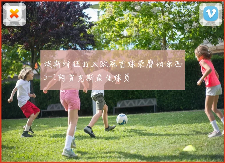 埃斯特旺打入欧冠首球荣膺切尔西5-1阿贾克斯最佳球员