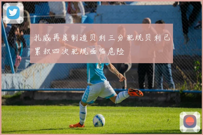 扎威再度制造贝利三分犯规贝利已累积四次犯规面临危险