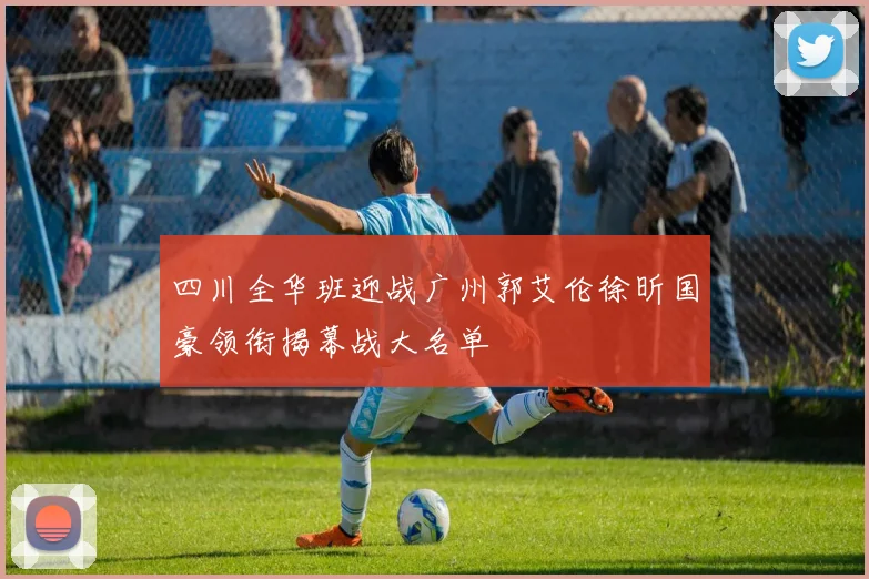 四川全华班迎战广州郭艾伦徐昕国豪领衔揭幕战大名单