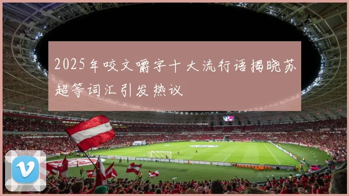 2025年咬文嚼字十大流行语揭晓苏超等词汇引发热议