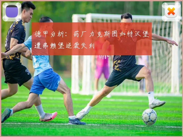 德甲分析：药厂力克斯图加特汉堡遭弗赖堡逆袭失利