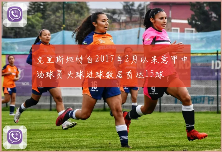 克里斯坦特自2017年2月以来意甲中场球员头球进球数居首达15球