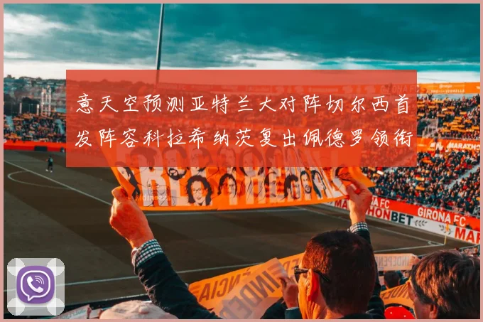 意天空预测亚特兰大对阵切尔西首发阵容科拉希纳茨复出佩德罗领衔出战